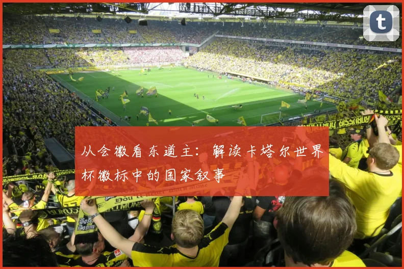 从会徽看东道主：解读卡塔尔世界杯徽标中的国家叙事
