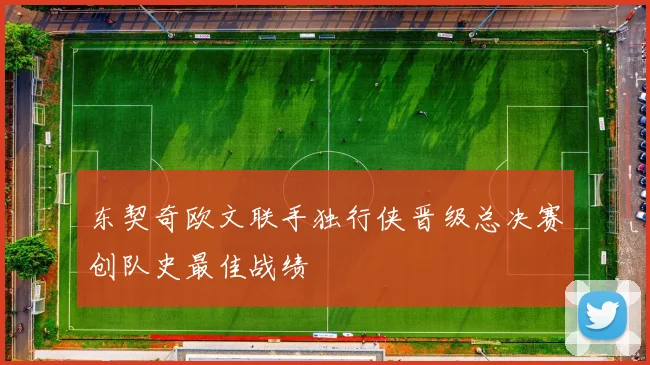 东契奇欧文联手独行侠晋级总决赛创队史最佳战绩