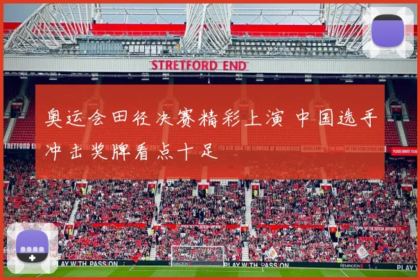 奥运会田径决赛精彩上演 中国选手冲击奖牌看点十足